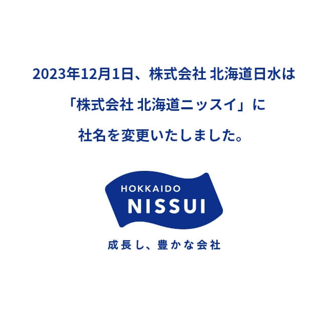 2023年12月1日、株式会社 北海道日水は「株式会社 北海道ニッスイ」に社名を変更いたしました。