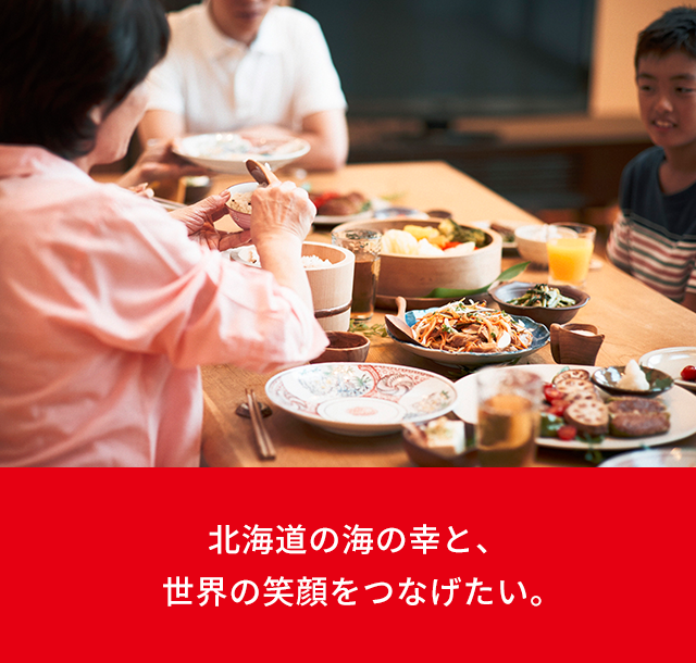安全安心、価値ある品質！健康で豊かな食生活に貢献します 美味しい海の幸を、北海道から全国、全世界へ発信しています。
