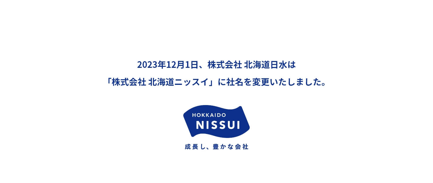 2023年12月1日、株式会社 北海道日水は「株式会社 北海道ニッスイ」に社名を変更いたしました。