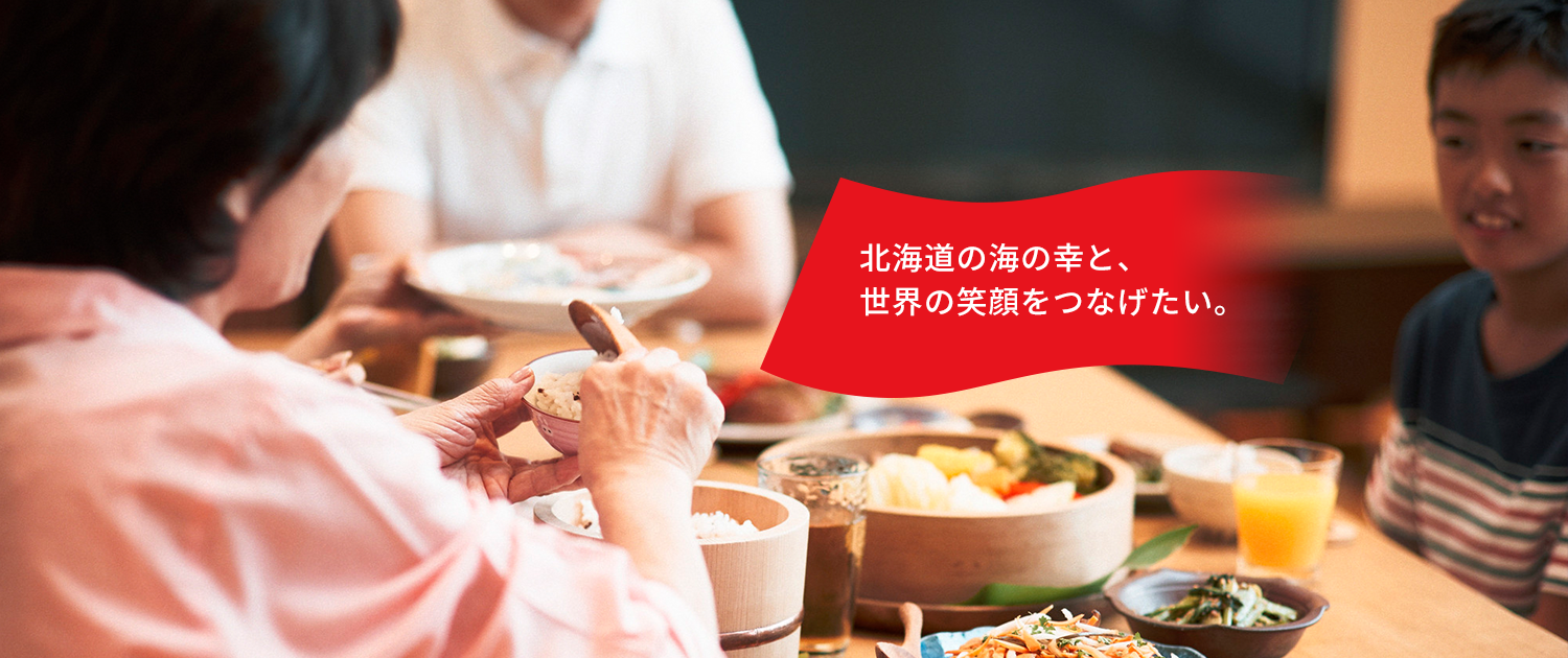 安全安心、価値ある品質！健康で豊かな食生活に貢献します 美味しい海の幸を、北海道から全国、全世界へ発信しています。